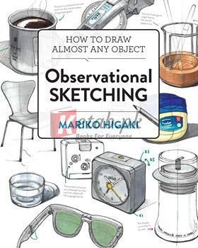 Observational Sketching: Hone Your Artistic Skills By Learning How To Observe And Sketch Everyday Objects By Mariko Higaki(paperback) Art Book