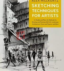 Sketching Techniques For Artists: In-Studio And Plein-Air Methods For Drawing And Painting Still Lifes, Landscapes, Architecture, Faces And Figures, And More By Alex Hillkurtz(paperback) Art Book