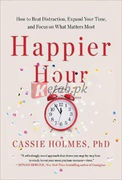 Happier Hour: How To Beat Distraction, Expand Your Time, And Focus On What Matters Most