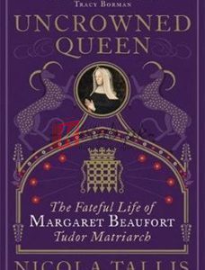 Uncrowned Queen: The Fateful Life Of Margaret Beaufort, Tudor Matriarch By Nicola Tallis(paperback) Biography Novel