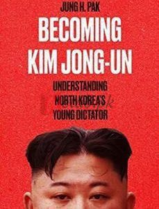 Becoming Kim Jong Un: Understanding North Korea's Young Dictator By Jung H. Pak(paperback) Biography Novel