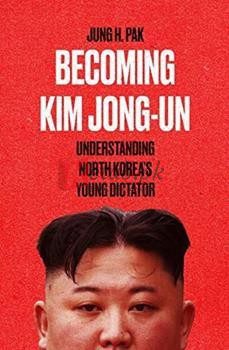 Becoming Kim Jong Un: Understanding North Korea's Young Dictator [Hardback-2021]