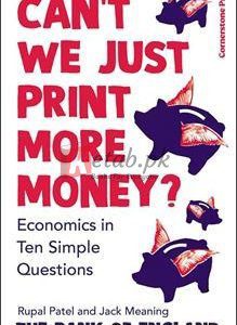 Can't We Just Print More Money?: Economics In Ten Simple Questions By Rupal Patel(paperback) Business Book