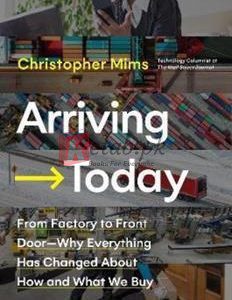 Arriving Today: From Factory To Front Door -- Why Everything Has Changed About How And What We Buy By Christopher Mims(paperback) Business Book