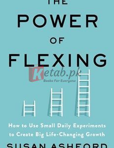 The Power Of Flexing: How To Use Small Daily Experiments To Create Big Life-Changing Growth By Susan J. Ashford(paperback) Business Book