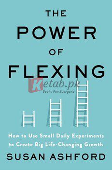 The Power Of Flexing: How To Use Small Daily Experiments To Create Big Life-Changing Growth By Susan J. Ashford(paperback) Business Book