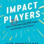 Impact Players: How To Take The Lead, Play Bigger, And Multiply Your Impact By Liz Wiseman(paperback) Business Book
