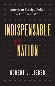 Indispensable Nation: American Foreign Policy In A Turbulent World By Robert J. Lieber(paperback) Political Science Book