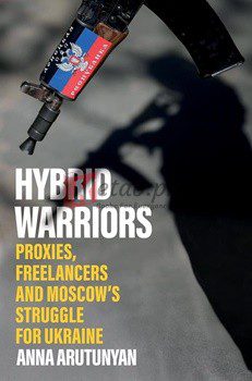 Hybrid Warriors: Proxies, Freelancers And Moscow's Struggle For Ukraine By Anna Arutunyan(paperback) Political Science Book