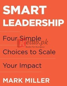 Smart Leadership: Four Simple Choices To Scale Your Impact By Mark Miller(paperback) Business Book